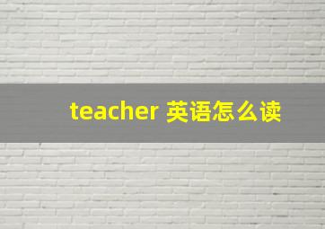 teacher 英语怎么读